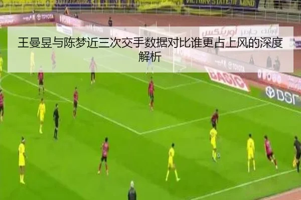 王曼昱与陈梦近三次交手数据对比谁更占上风的深度解析 | 333SPORTS