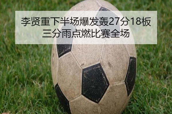 李贤重下半场爆发轰27分18板三分雨点燃比赛全场 | 333SPORTS