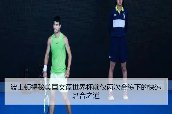 波士顿揭秘美国女篮世界杯前仅两次合练下的快速磨合之道 | 333SPORTS